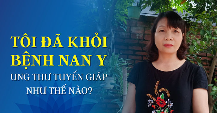 Tôi đã khỏi bệnh nan y ung thư tuyến giáp như thế nào?